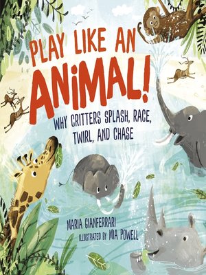 cover image of Play Like an Animal!: Why Critters Splash, Race, Twirl, and Chase